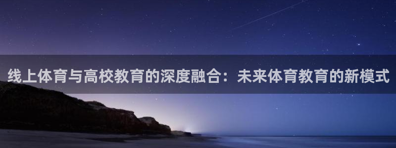熊猫体育v3.新网页.org：线上体育与高校教育的深度融合：未来体育教育的新模式