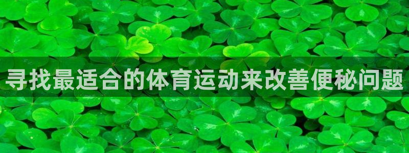熊猫体育平台官网：寻找最适合的体育运动来改善便秘问题